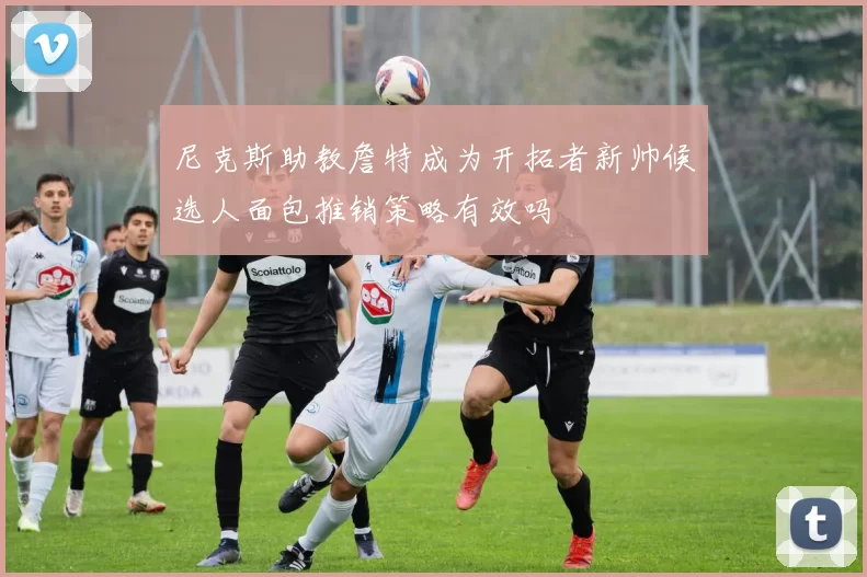 尼克斯助教詹特成为开拓者新帅候选人面包推销策略有效吗